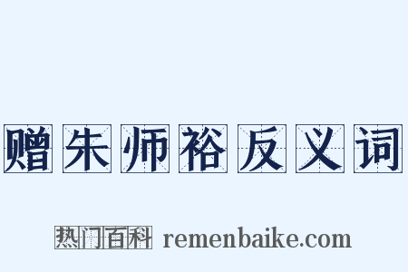 赠朱师裕反义词是什么意思的图片